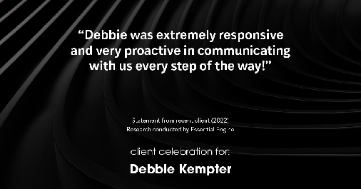 Testimonial for real estate agent Debbie Kempter with ProStead Realty in , : "Debbie was extremely responsive and very proactive in communicating with us every step of the way!"