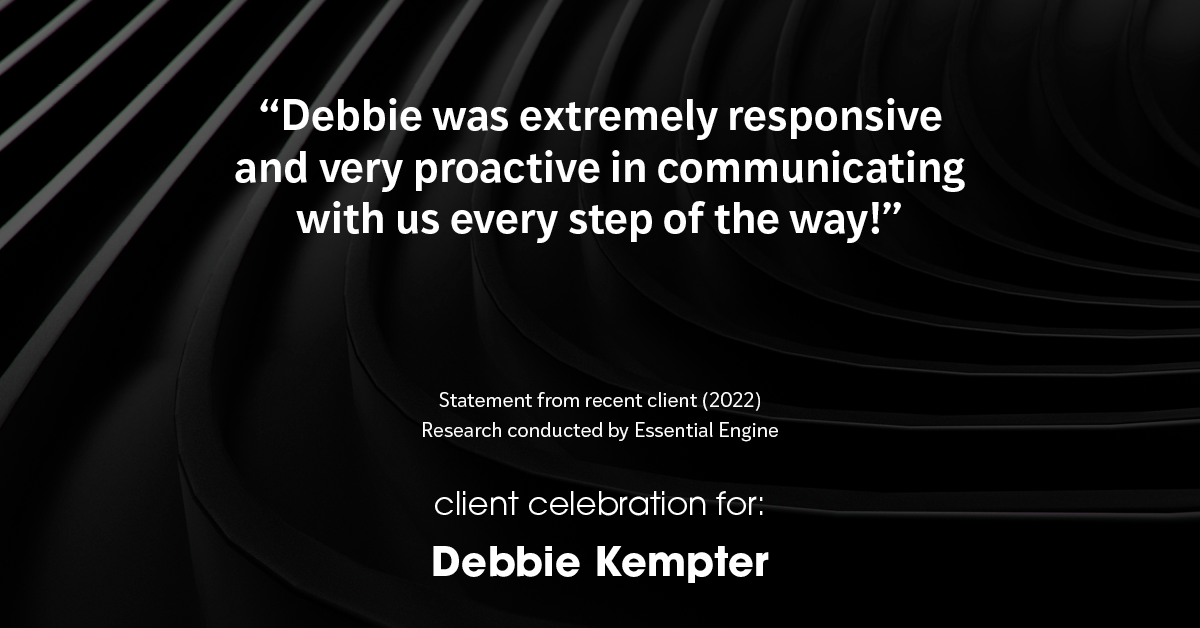 Testimonial for real estate agent Debbie Kempter with ProStead Realty in , : "Debbie was extremely responsive and very proactive in communicating with us every step of the way!"