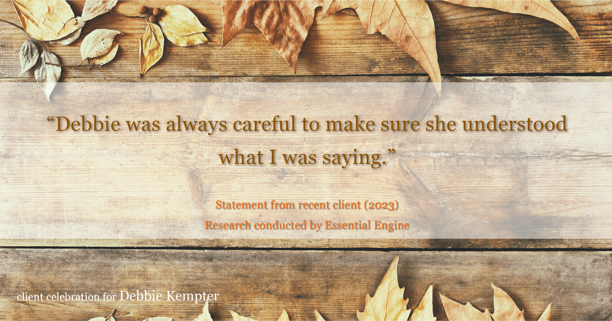 Testimonial for real estate agent Debbie Kempter with ProStead Realty in , : "Debbie was always careful to make sure she understood what I was saying."