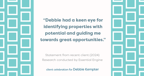 Testimonial for real estate agent Debbie Kempter with ProStead Realty in , : "Debbie had a keen eye for identifying properties with potential and guiding me towards great opportunities."