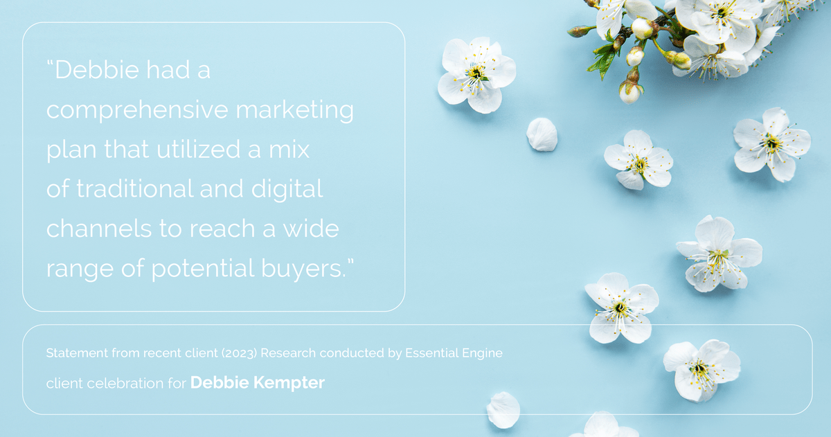 Testimonial for real estate agent Debbie Kempter with ProStead Realty in , : "Debbie had a comprehensive marketing plan that utilized a mix of traditional and digital channels to reach a wide range of potential buyers."