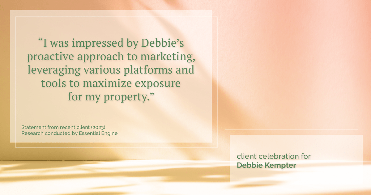 Testimonial for real estate agent Debbie Kempter with ProStead Realty in , : "I was impressed by Debbie's proactive approach to marketing, leveraging various platforms and tools to maximize exposure for my property."