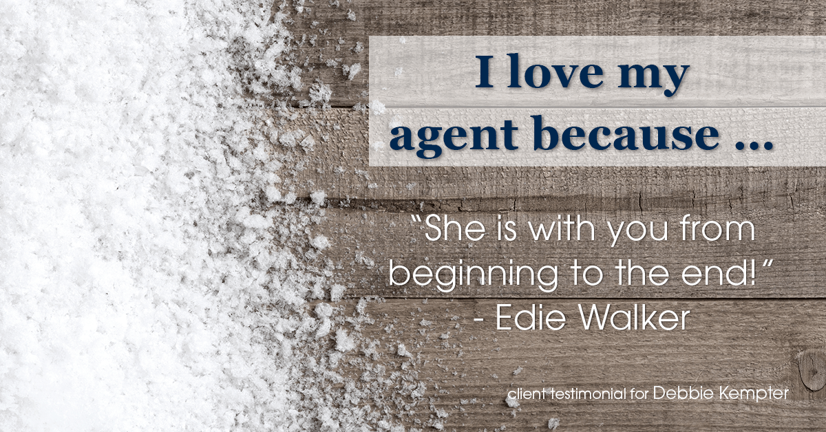 Testimonial for real estate agent Debbie Kempter with ProStead Realty in , : Love My Agent: "She is with you from beginning to the end!" - Edie Walker