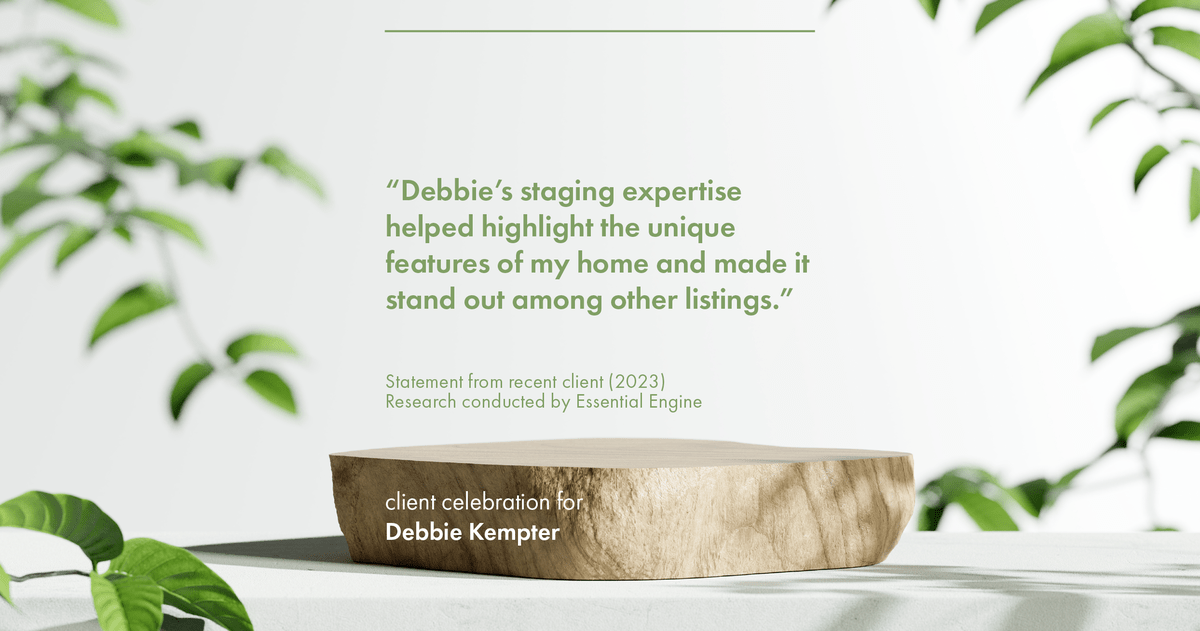 Testimonial for real estate agent Debbie Kempter with ProStead Realty in , : "Debbie's staging expertise helped highlight the unique features of my home and made it stand out among other listings."