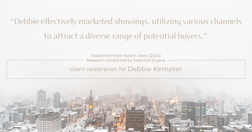 Testimonial for real estate agent Debbie Kempter with ProStead Realty in , : "Debbie effectively marketed showings, utilizing various channels to attract a diverse range of potential buyers."