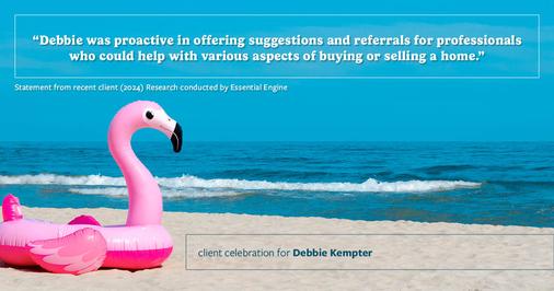 Testimonial for real estate agent Debbie Kempter with ProStead Realty in , : "Debbie was proactive in offering suggestions and referrals for professionals who could help with various aspects of buying or selling a home."