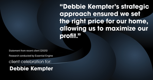 Testimonial for real estate agent Debbie Kempter with ProStead Realty in , : "Debbie Kempter's strategic approach ensured we set the right price for our home, allowing us to maximize our profit."