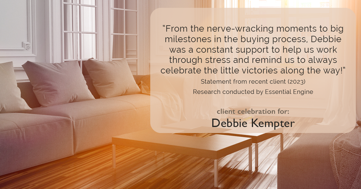 Testimonial for real estate agent Debbie Kempter with ProStead Realty in , : "From the nerve-wracking moments to big milestones in the buying process, Debbie was a constant support to help us work through stress and remind us to always celebrate the little victories along the way!"