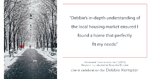 Testimonial for real estate agent Debbie Kempter with ProStead Realty in , : "Debbie's in-depth understanding of the local housing market ensured I found a home that perfectly fit my needs."