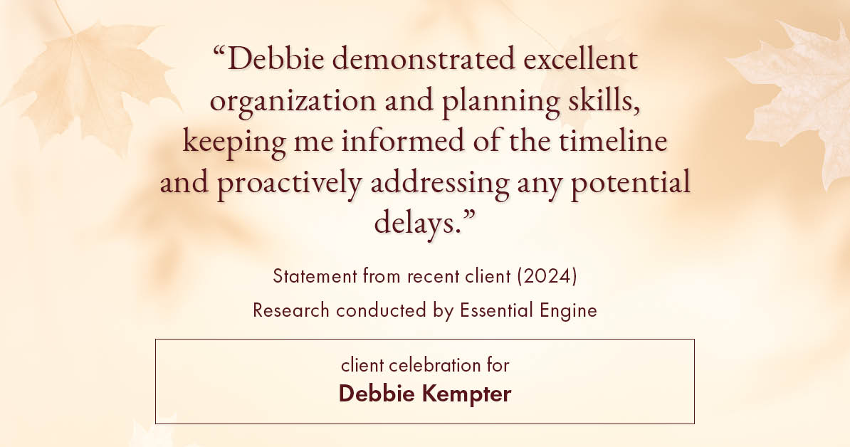 Testimonial for real estate agent Debbie Kempter with ProStead Realty in , : "Debbie demonstrated excellent organization and planning skills, keeping me informed of the timeline and proactively addressing any potential delays."