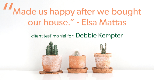 Testimonial for real estate agent Debbie Kempter with ProStead Realty in , : "Made us happy after we bought our house." - Elsa Mattas