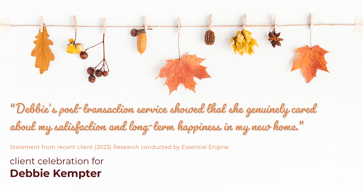 Testimonial for real estate agent Debbie Kempter with ProStead Realty in , : "Debbie's post-transaction service showed that she genuinely cared about my satisfaction and long-term happiness in my new home."