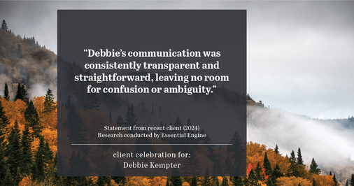 Testimonial for real estate agent Debbie Kempter with ProStead Realty in , : "Debbie's communication was consistently transparent and straightforward, leaving no room for confusion or ambiguity."