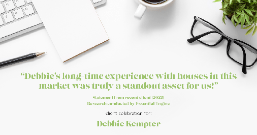Testimonial for real estate agent Debbie Kempter with ProStead Realty in , : "Debbie's long-time experience with houses in this market was truly a standout asset for us!"