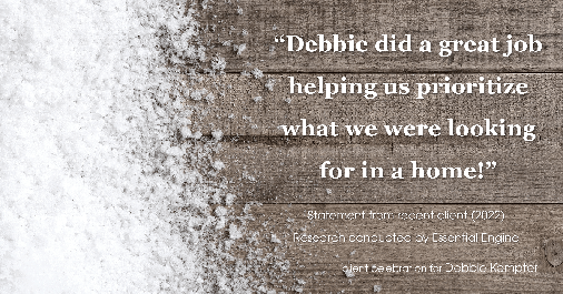 Testimonial for real estate agent Debbie Kempter with ProStead Realty in , : "Debbie did a great job helping us prioritize what we were looking for in a home!"