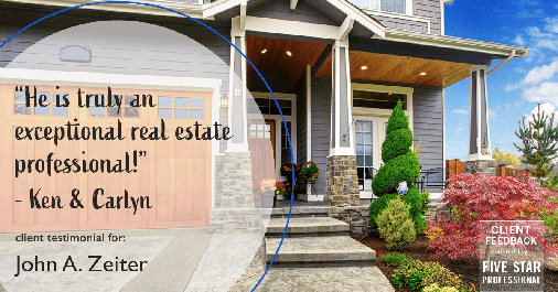 Testimonial for real estate agent John Zeiter in , : "He is truly an exceptional real estate professional!" - Ken & Carlyn