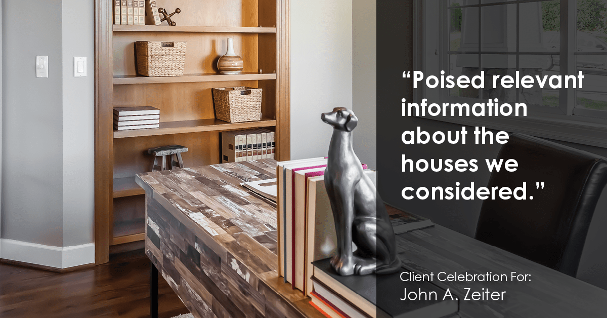 Testimonial for real estate agent John Zeiter in , : "Poised relevant information about the houses we considered."