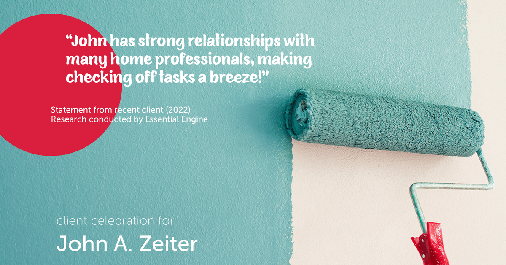Testimonial for real estate agent John Zeiter in Greenbrae, CA: "John has strong relationships with many home professionals, making checking off tasks a breeze!"