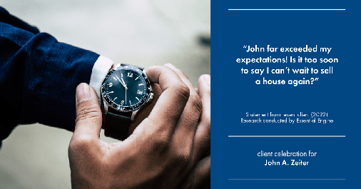 Testimonial for real estate agent John Zeiter in , : "John far exceeded my expectations! Is it too soon to say I can't wait to sell a house again?"