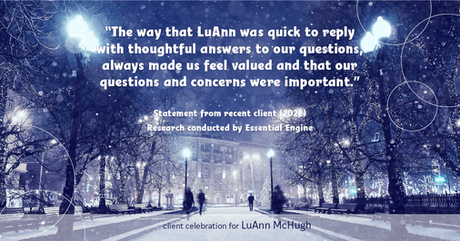 Testimonial for real estate agent LuAnn McHugh with McHugh Realty Services in Coatesville, PA: "The way that LuAnn was quick to reply with thoughtful answers to our questions, always made us feel valued and that our questions and concerns were important."