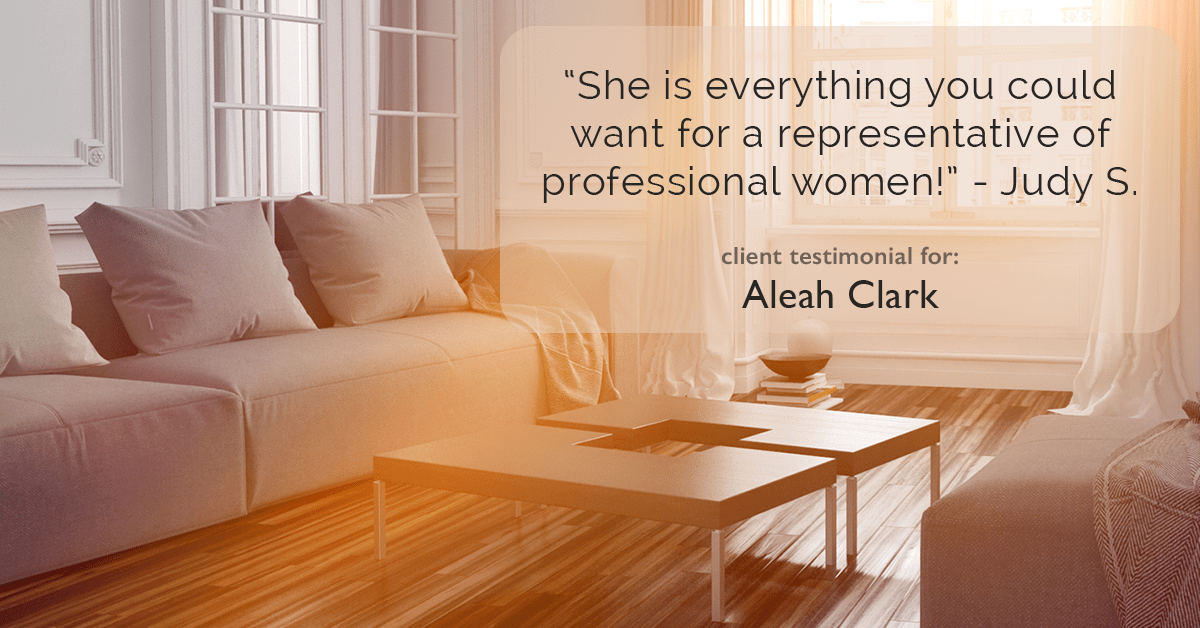 Testimonial for real estate agent Aleah Clark in , : "She is everything you could want for a representative of professional women!" - Judy S.
