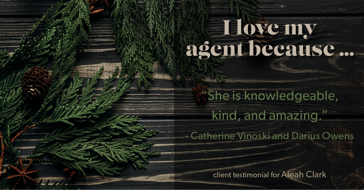 Testimonial for real estate agent Aleah Clark in , : Love My Agent: "She is knowledgeable, kind, and amazing." - Catherine Vinoski and Darius Owens