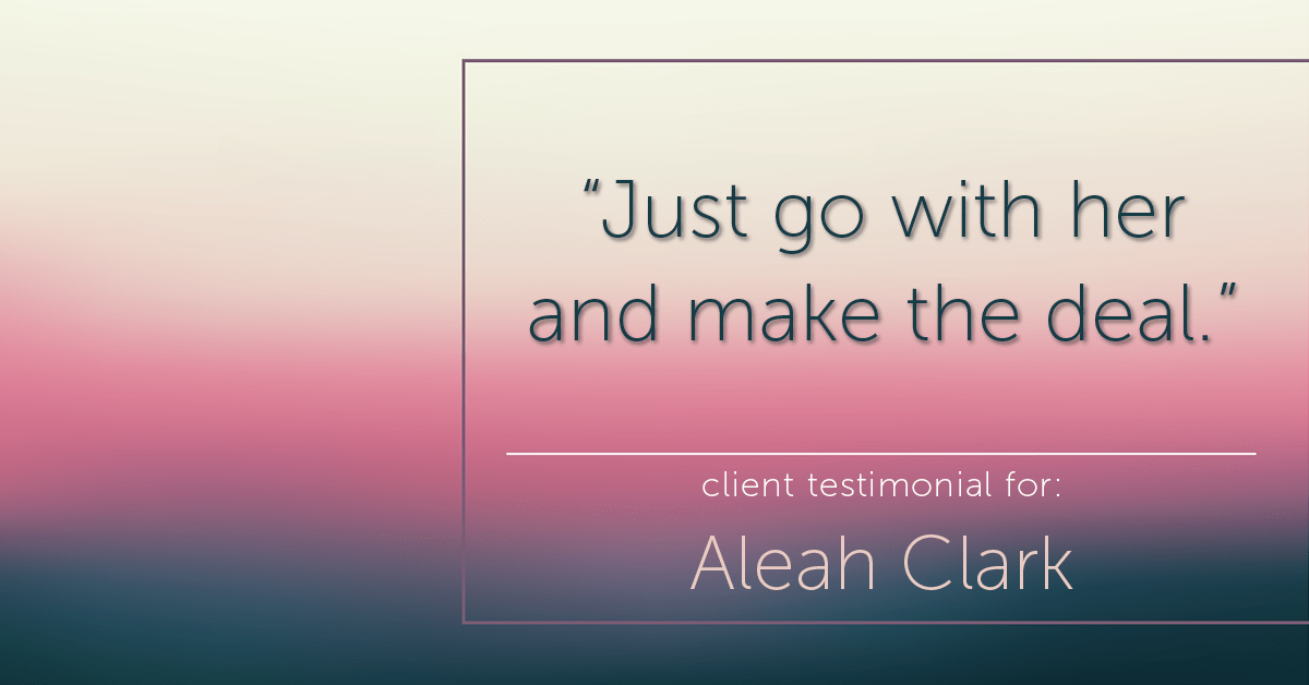 Testimonial for real estate agent Aleah Clark in , : "Just go with her and make the deal."