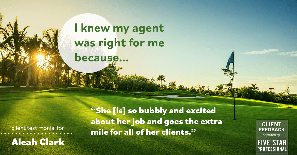 Testimonial for real estate agent Aleah Clark in , : Right Agent: "She [is] so bubbly and excited about her job and goes the extra mile for all of her clients."