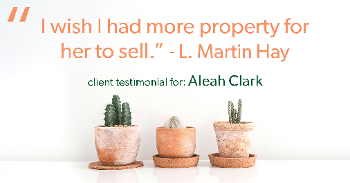 Testimonial for real estate agent Aleah Clark in , : "I wish I had more property for her to sell." - L. Martin Hay