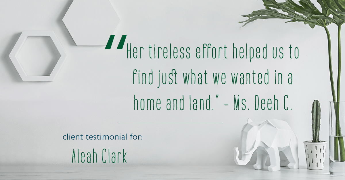 Testimonial for real estate agent Aleah Clark in , : "Her tireless effort helped us to find just what we wanted in a home and land." - Ms. Deeh C.