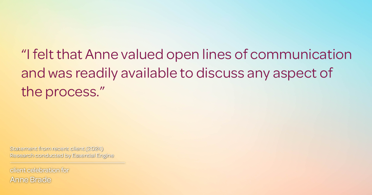 Testimonial for real estate agent Anne Brade in , : "I felt that Anne valued open lines of communication and was readily available to discuss any aspect of the process."