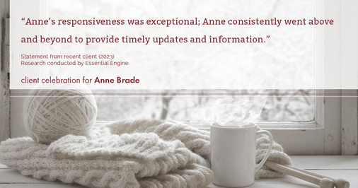 Testimonial for real estate agent Anne Brade in , : "Anne's responsiveness was exceptional; Anne consistently went above and beyond to provide timely updates and information."