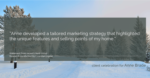 Testimonial for real estate agent Anne Brade in , : "Anne developed a tailored marketing strategy that highlighted the unique features and selling points of my home."