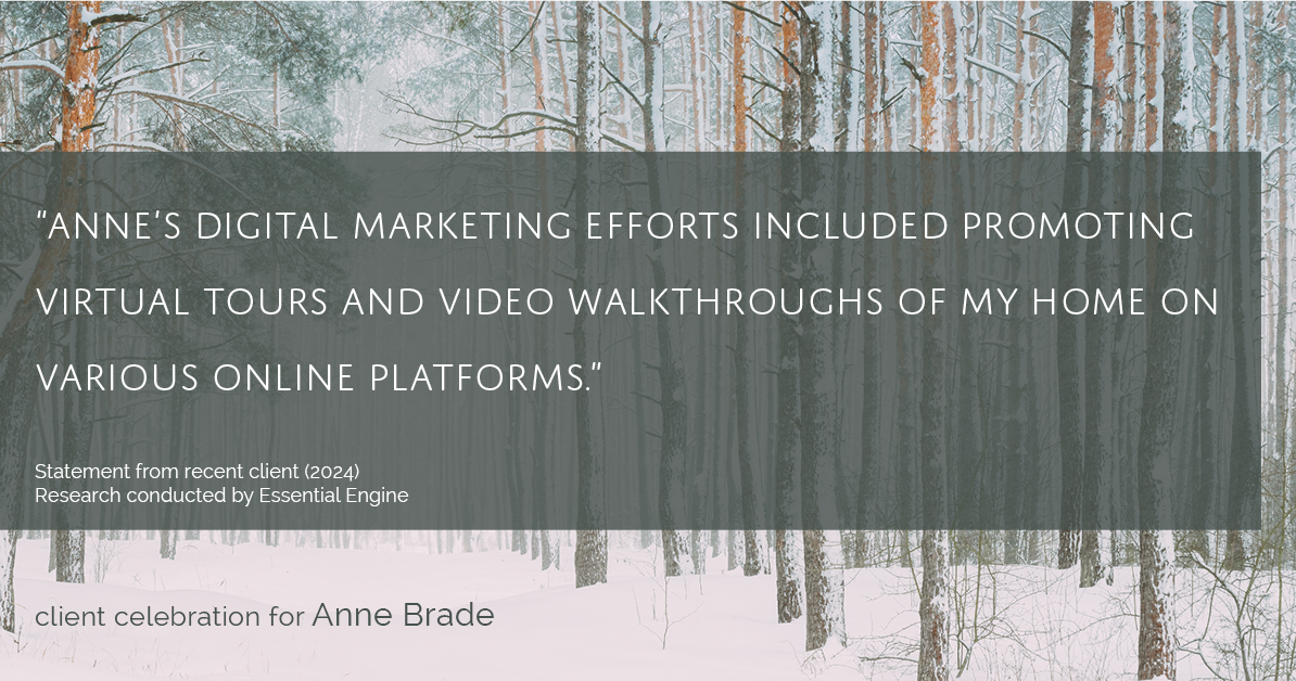 Testimonial for real estate agent Anne Brade in , : "Anne's digital marketing efforts included promoting virtual tours and video walkthroughs of my home on various online platforms."