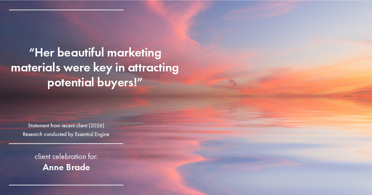 Testimonial for real estate agent Anne Brade in , : "Her beautiful marketing materials were key in attracting potential buyers!"