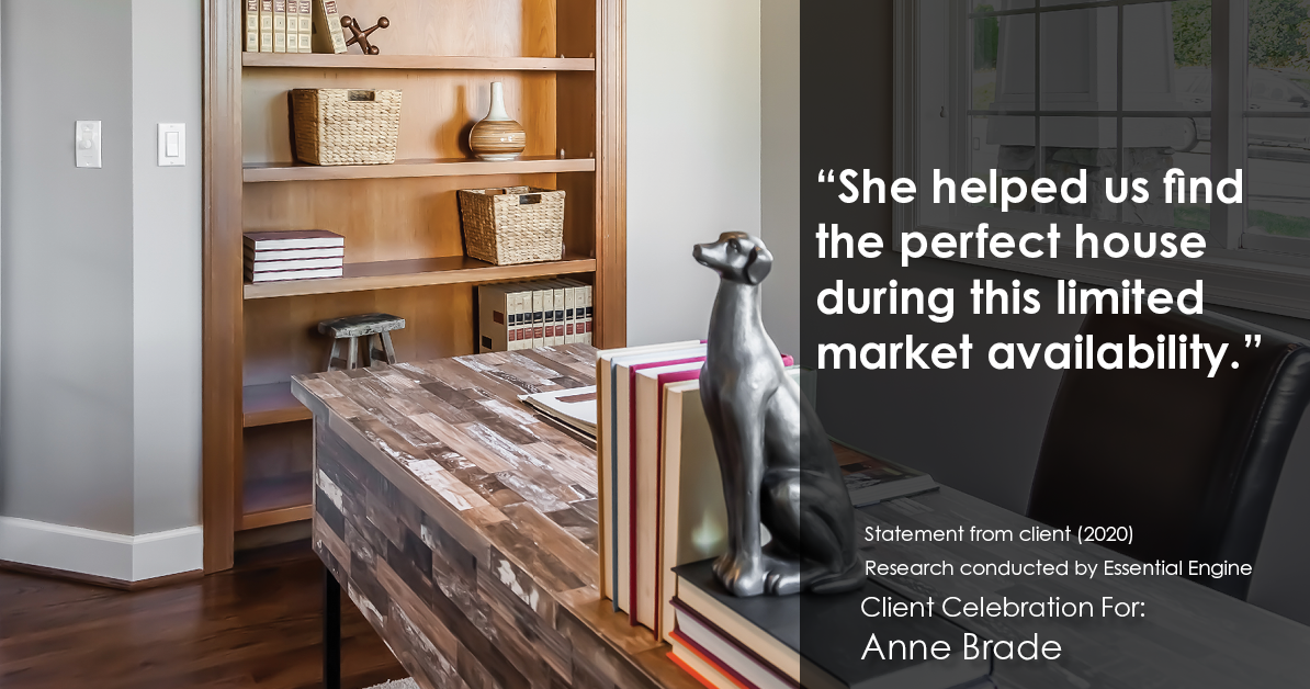 Testimonial for real estate agent Anne Brade in , : “She helped us find the perfect house during this limited market availability.”