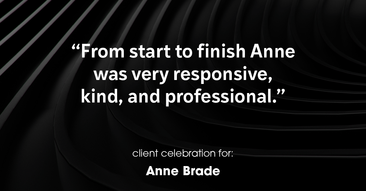 Testimonial for real estate agent Anne Brade in , : "From start to finish Anne was very responsive, kind, and professional."