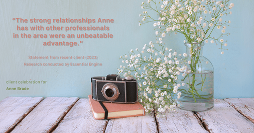Testimonial for real estate agent Anne Brade in , : "The strong relationships Anne has with other professionals in the area were an unbeatable advantage."