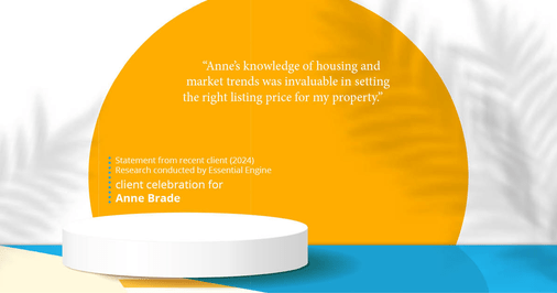 Testimonial for real estate agent Anne Brade in , : "Anne's knowledge of housing and market trends was invaluable in setting the right listing price for my property."