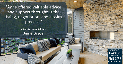 Testimonial for real estate agent Anne Brade in , : "Anne offered valuable advice and support throughout the listing, negotiation, and closing process."
