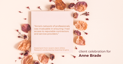 Testimonial for real estate agent Anne Brade in , : "Anne's network of professionals was invaluable in ensuring I had access to reputable contractors and service providers."