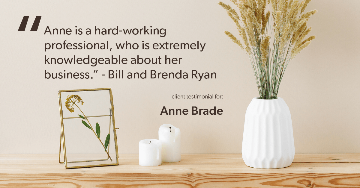 Testimonial for real estate agent Anne Brade in , : "Anne is a hard-working professional, who is extremely knowledgeable about her business." - Bill and Brenda Ryan