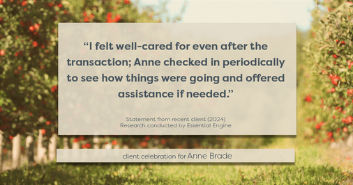 Testimonial for real estate agent Anne Brade in , : "I felt well-cared for even after the transaction; Anne checked in periodically to see how things were going and offered assistance if needed."