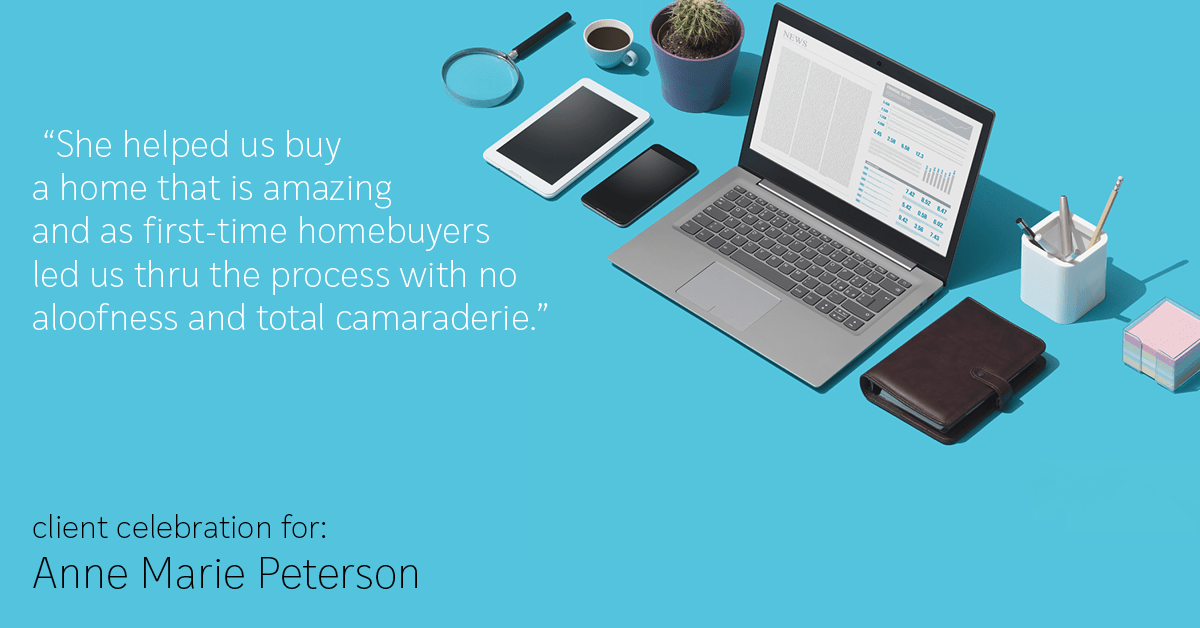 Testimonial for real estate agent Anne Marie Peterson in Seattle, WA: "She helped us buy a home that is amazing and as first-time homebuyers led us thru the process with no aloofness and total camaraderie.”