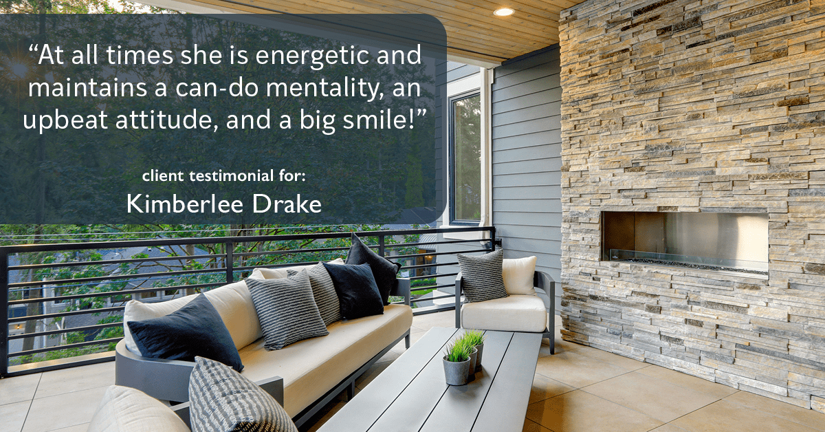 Testimonial for real estate agent Kimberlee Drake with COMPASS Real Estate in Newport Beach, CA: "At all times she is energetic and maintains a can-do mentality, an upbeat attitude, and a big smile!"