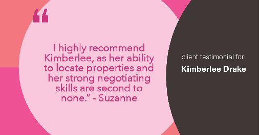 Testimonial for real estate agent Kimberlee Drake with COMPASS Real Estate in Newport Beach, CA: "I highly recommend Kimberlee, as her ability to locate properties and her strong negotiating skills are second to none." - Suzanne