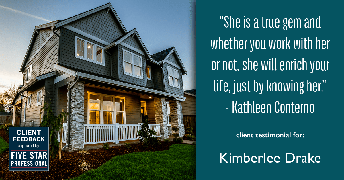 Testimonial for real estate agent Kimberlee Drake with COMPASS Real Estate in Newport Beach, CA: "She is a true gem and whether you work with her or not, she will enrich your life, just by knowing her." - Kathleen Conterno