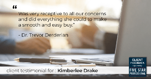 Testimonial for real estate agent Kimberlee Drake with COMPASS Real Estate in Newport Beach, CA: "Was very receptive to all our concerns and did everything she could to make a smooth and easy buy." - Dr. Trevor Derderian