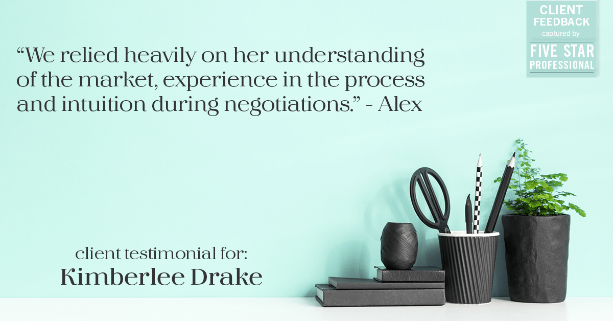 Testimonial for real estate agent Kimberlee Drake with COMPASS Real Estate in Newport Beach, CA: "We relied heavily on her understanding of the market, experience in the process and intuition during negotiations." - Alex