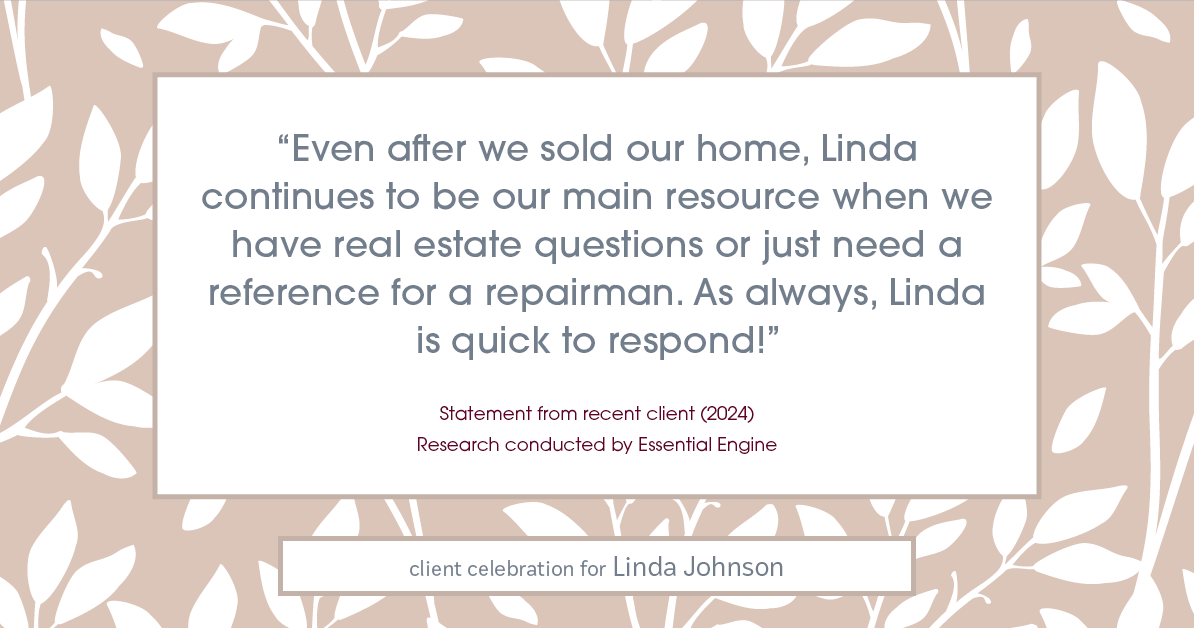 Testimonial for real estate agent Linda Johnson in West Hartford, CT: "Even after we sold our home, Linda continues to be our main resource when we have real estate questions or just need a reference for a repairman. As always, Linda is quick to respond!"